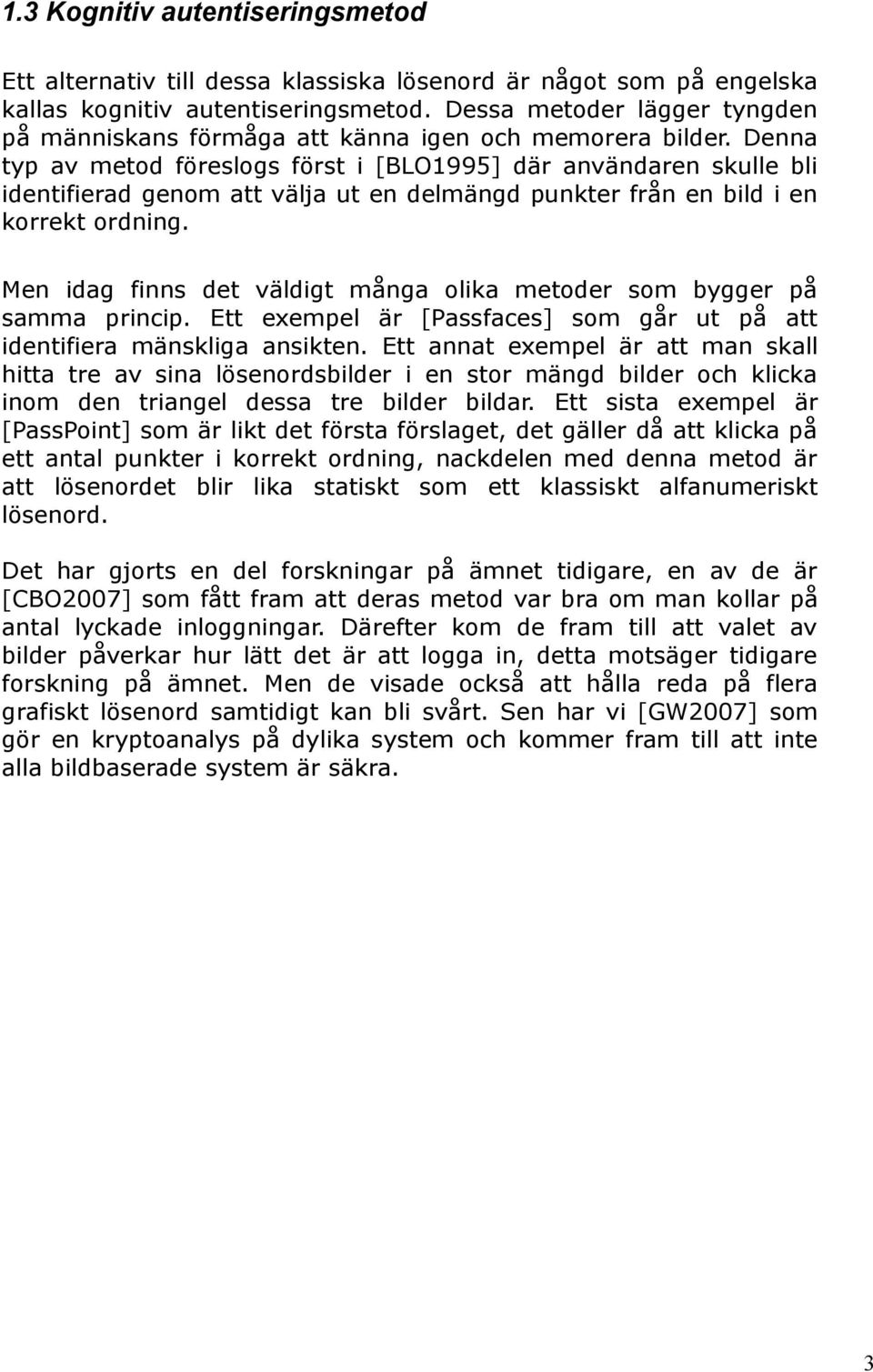 Denna typ av metod föreslogs först i [BLO1995] där användaren skulle bli identifierad genom att välja ut en delmängd punkter från en bild i en korrekt ordning.