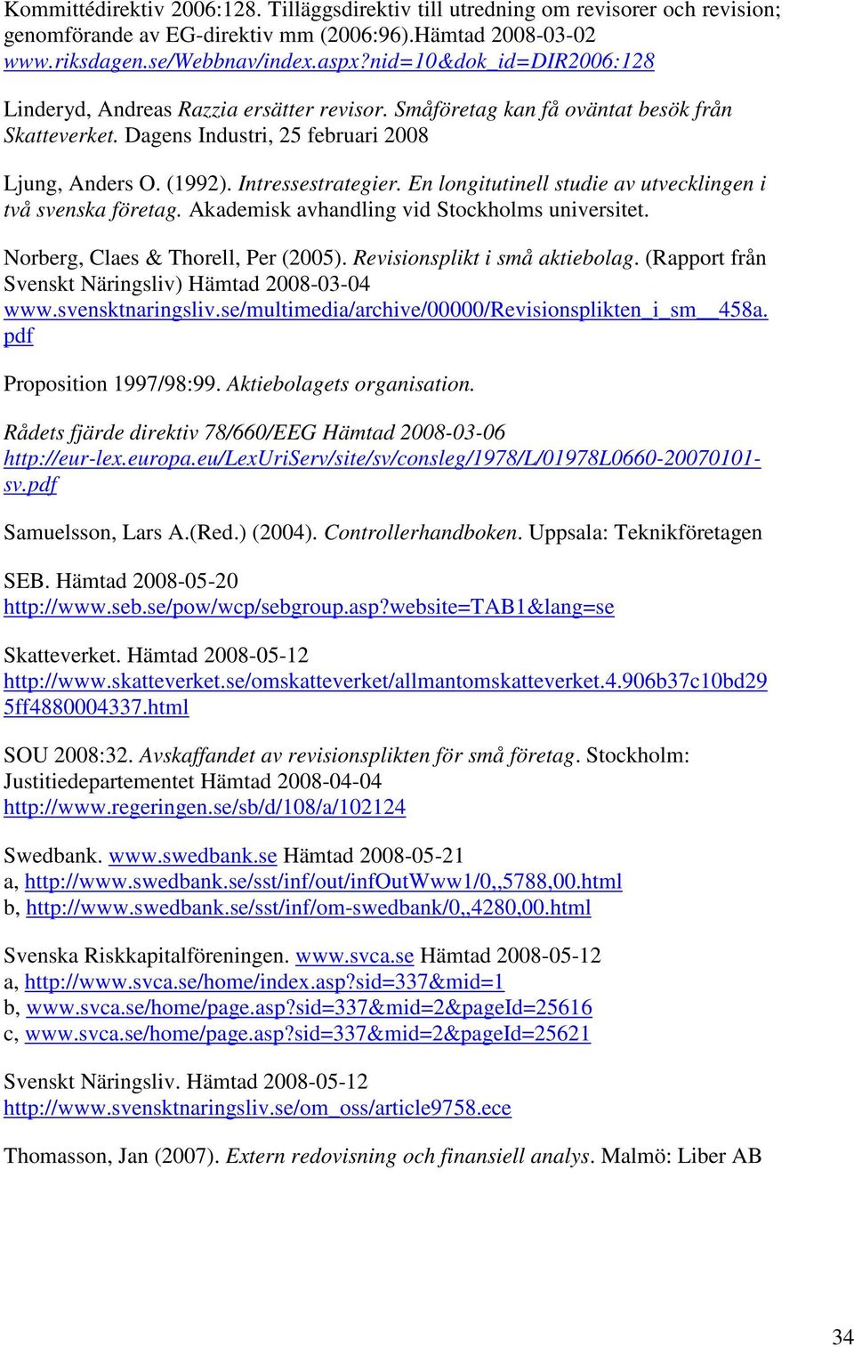 En longitutinell studie av utvecklingen i två svenska företag. Akademisk avhandling vid Stockholms universitet. Norberg, Claes & Thorell, Per (2005). Revisionsplikt i små aktiebolag.