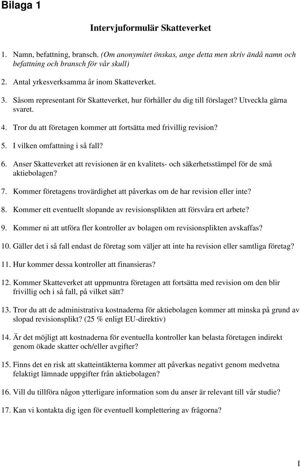 Tror du att företagen kommer att fortsätta med frivillig revision? 5. I vilken omfattning i så fall? 6. Anser Skatteverket att revisionen är en kvalitets- och säkerhetsstämpel för de små aktiebolagen?