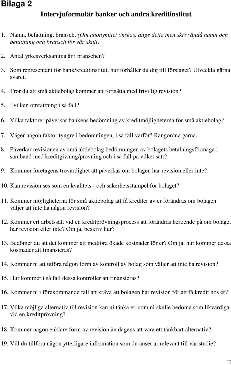 Tror du att små aktiebolag kommer att fortsätta med frivillig revision? 5. I vilken omfattning i så fall? 6. Vilka faktorer påverkar bankens bedömning av kreditmöjligheterna för små aktiebolag? 7.