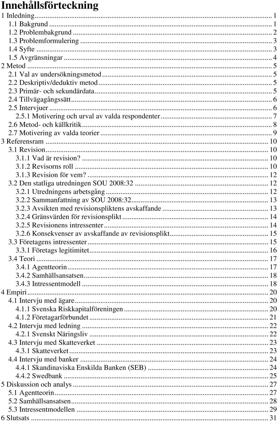 7 Motivering av valda teorier... 9 3 Referensram... 10 3.1 Revision... 10 3.1.1 Vad är revision?... 10 3.1.2 Revisorns roll... 10 3.1.3 Revision för vem?... 12 3.