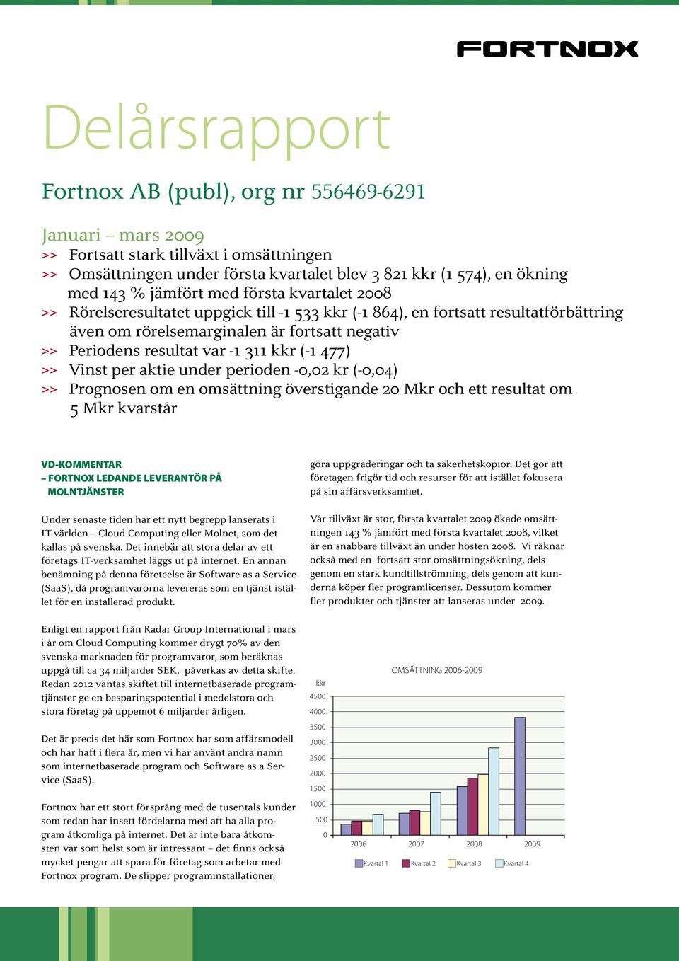 kkr (-1 477) >> Vinst per aktie under perioden -0,02 kr (-0,04) >> Prognosen om en omsättning överstigande 20 Mkr och ett resultat om 5 Mkr kvarstår VD-KOMMENTAR FORTNOX LEDANDE LEVERANTÖR PÅ