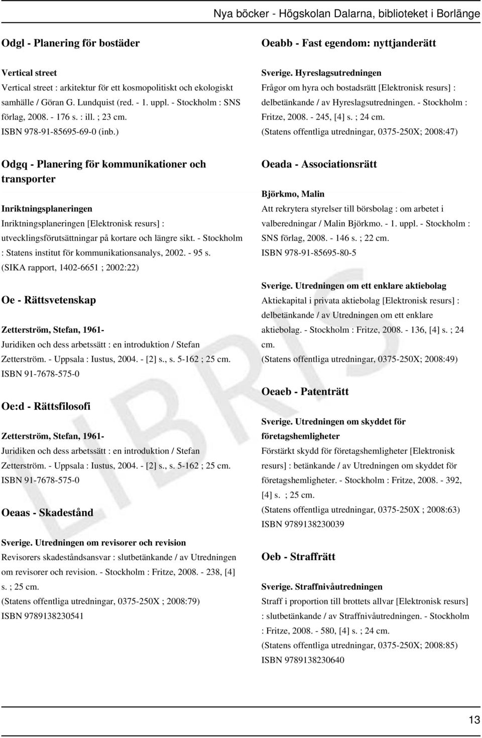 Hyreslagsutredningen Frågor om hyra och bostadsrätt [Elektronisk resurs] : delbetänkande / av Hyreslagsutredningen. - Stockholm : Fritze, 2008. - 245, [4] s. ; 24 cm.