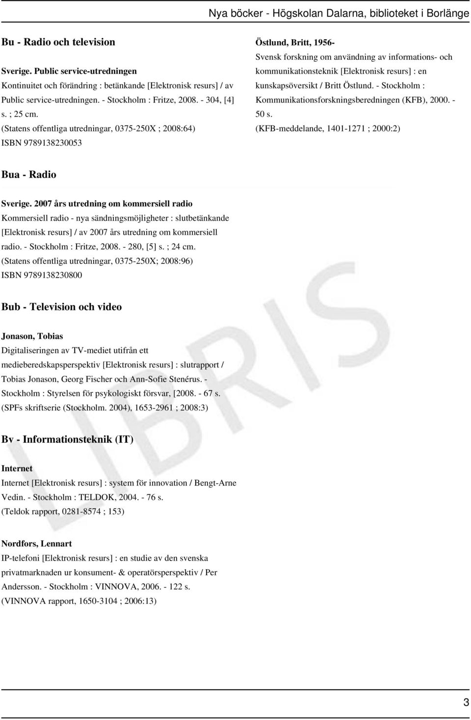 (Statens offentliga utredningar, 0375-250X ; 2008:64) ISBN 9789138230053 Östlund, Britt, 1956- Svensk forskning om användning av informations- och kommunikationsteknik [Elektronisk resurs] : en