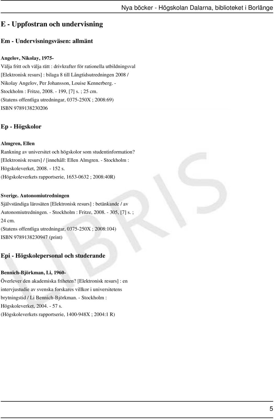 (Statens offentliga utredningar, 0375-250X ; 2008:69) ISBN 9789138230206 Ep - Högskolor Almgren, Ellen Rankning av universitet och högskolor som studentinformation?