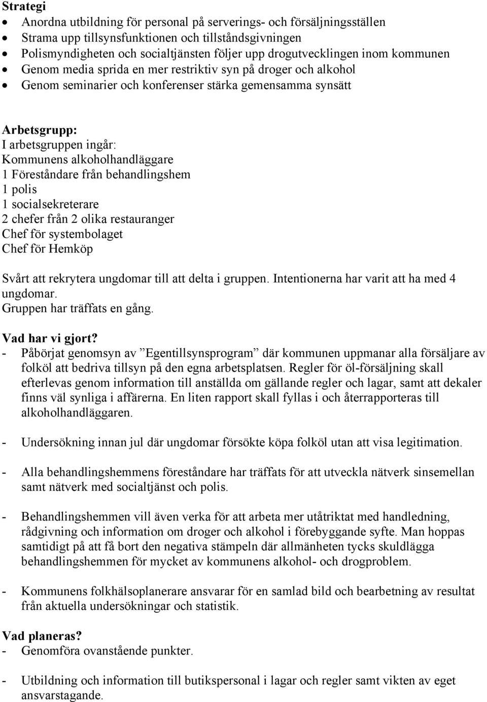 alkoholhandläggare 1 Föreståndare från behandlingshem 1 polis 1 socialsekreterare 2 chefer från 2 olika restauranger Chef för systembolaget Chef för Hemköp Svårt att rekrytera ungdomar till att delta