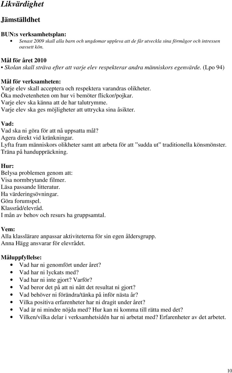 Öka medvetenheten om hur vi bemöter flickor/pojkar. Varje elev ska känna att de har talutrymme. Varje elev ska ges möjligheter att uttrycka sina åsikter. Vad ska ni göra för att nå uppsatta mål?