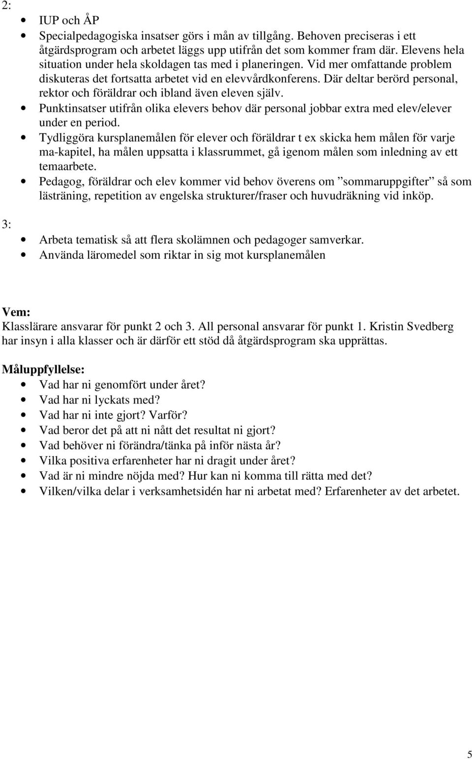 Där deltar berörd personal, rektor och föräldrar och ibland även eleven själv. Punktinsatser utifrån olika elevers behov där personal jobbar extra med elev/elever under en period.