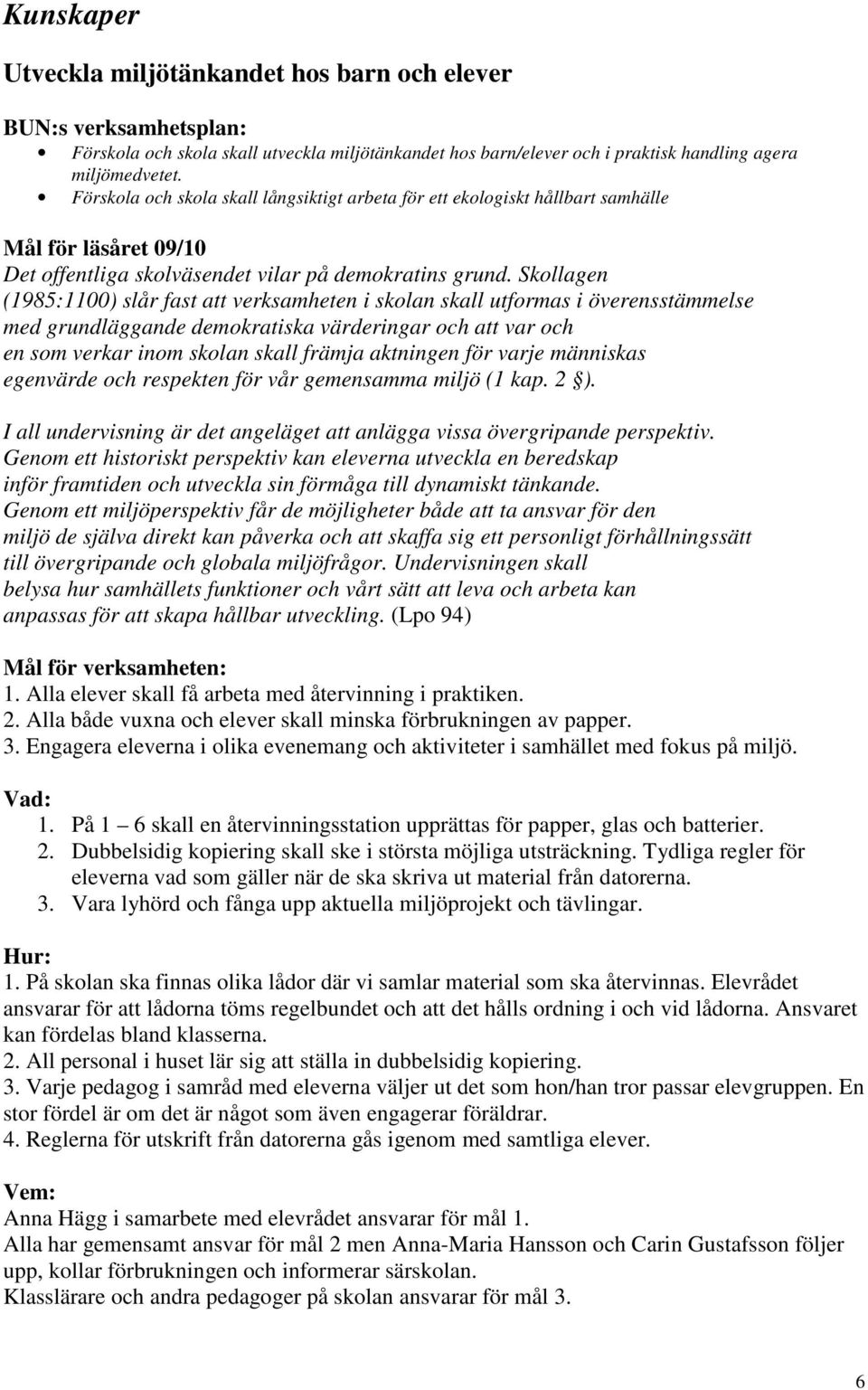 Skollagen (1985:1100) slår fast att verksamheten i skolan skall utformas i överensstämmelse med grundläggande demokratiska värderingar och att var och en som verkar inom skolan skall främja aktningen