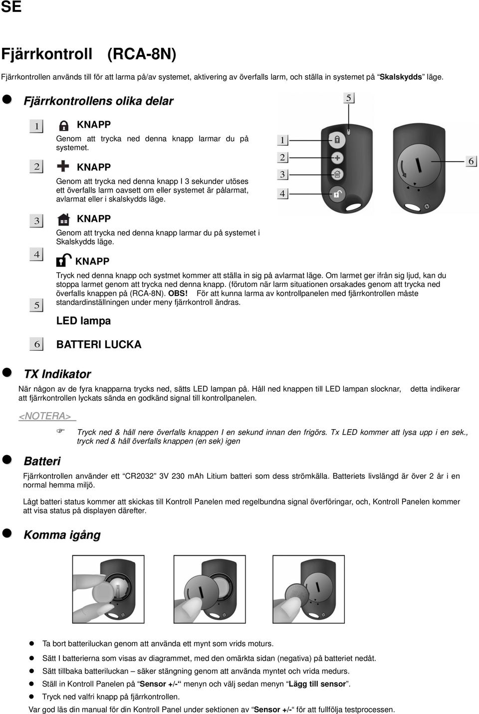 Genom att trycka ned denna knapp I sekunder utöses ett överfalls larm oavsett om eller systemet är pålarmat, avlarmat eller i skalskydds läge.