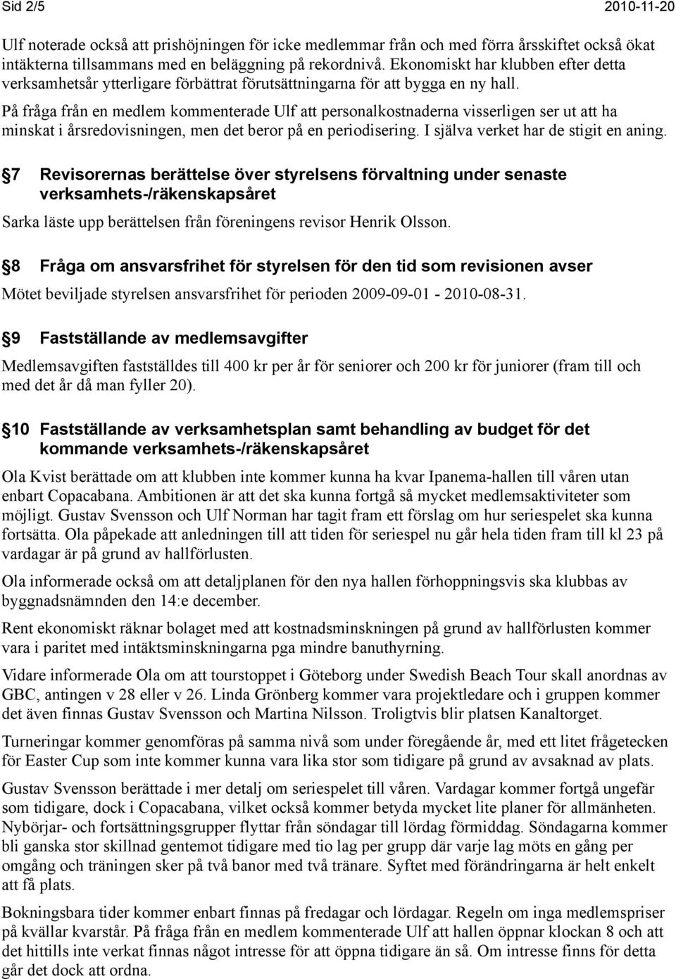 På fråga från en medlem kommenterade Ulf att personalkostnaderna visserligen ser ut att ha minskat i årsredovisningen, men det beror på en periodisering. I själva verket har de stigit en aning.