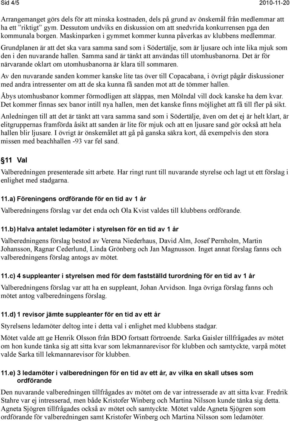 Grundplanen är att det ska vara samma sand som i Södertälje, som är ljusare och inte lika mjuk som den i den nuvarande hallen. Samma sand är tänkt att användas till utomhusbanorna.