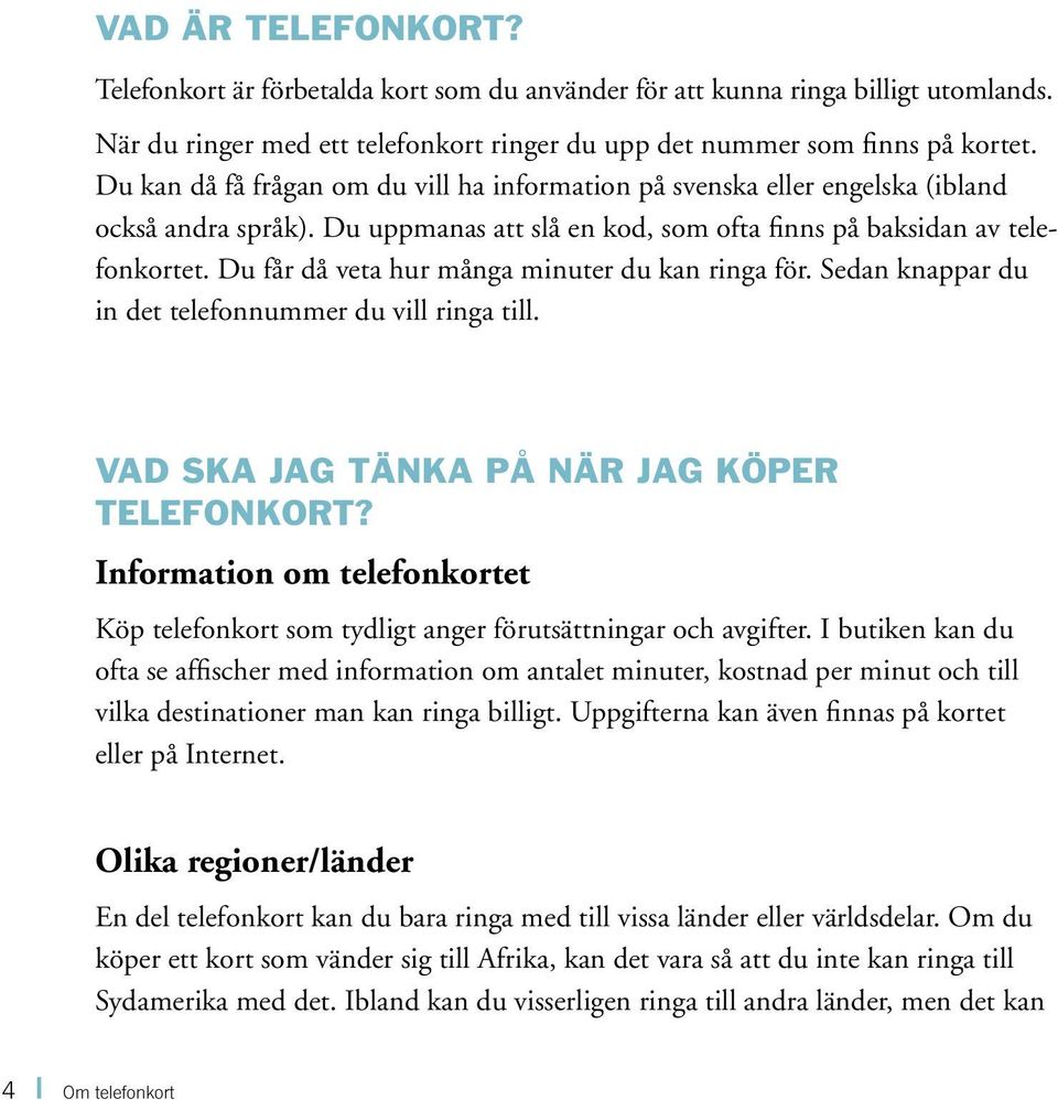 Du får då veta hur många minuter du kan ringa för. Sedan knappar du in det telefonnummer du vill ringa till. VAD SKA JAG TÄNKA PÅ NÄR JAG KÖPER TELEFONKORT?