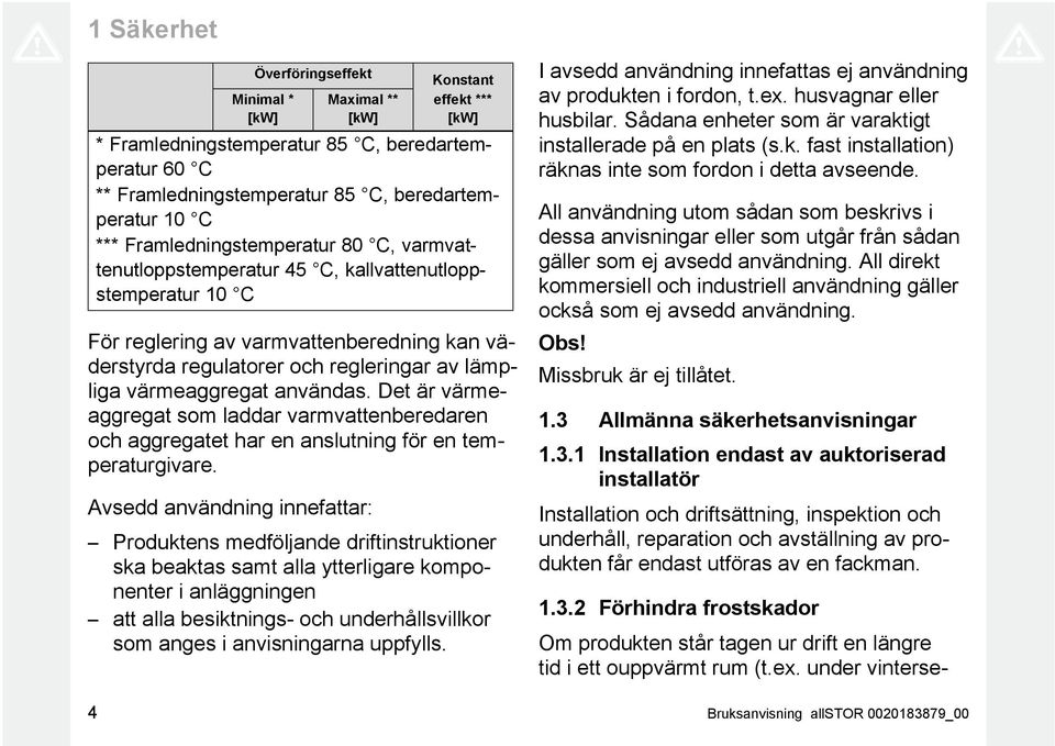 värmeaggregat användas. Det är värmeaggregat som laddar varmvattenberedaren och aggregatet har en anslutning för en temperaturgivare.