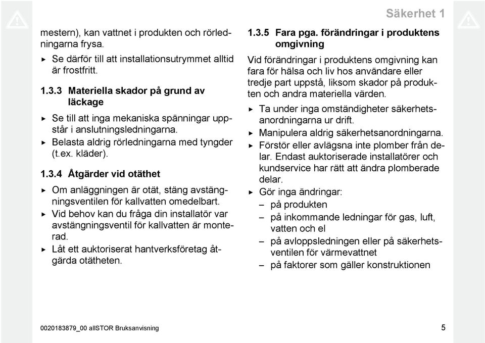 Vid behov kan du fråga din installatör var avstängningsventil för kallvatten är monterad. Låt ett auktoriserat hantverksföretag åtgärda otätheten. 1.3.5 Fara pga.