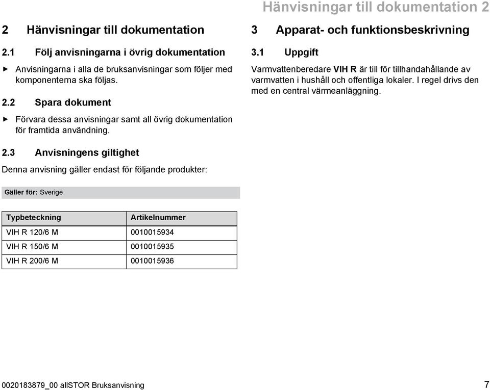 1 Uppgift Varmvattenberedare VIH R är till för tillhandahållande av varmvatten i hushåll och offentliga lokaler. I regel drivs den med en central värmeanläggning.