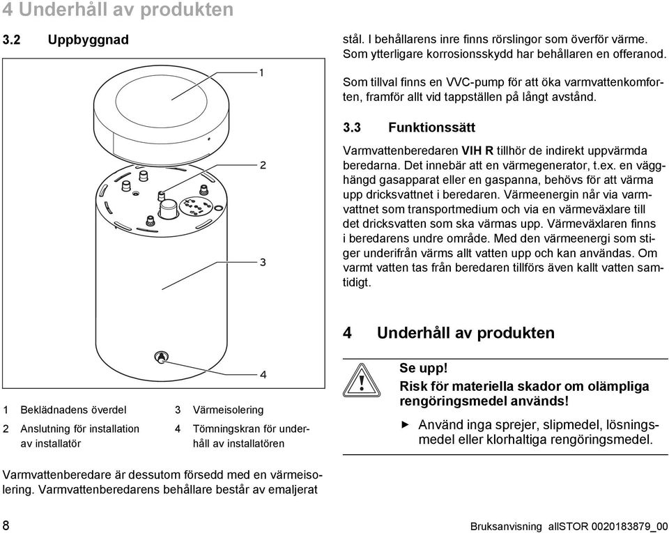 Det innebär att en värmegenerator, t.ex. en vägghängd gasapparat eller en gaspanna, behövs för att värma upp dricksvattnet i beredaren.