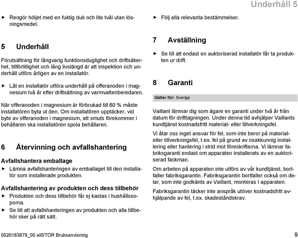 Låt en installatör utföra underhåll på offeranoden i magnesium två år efter driftsättning av varmvattenberedaren. När offeranoden i magnesium är förbrukad till 60 % måste installatören byta ut den.