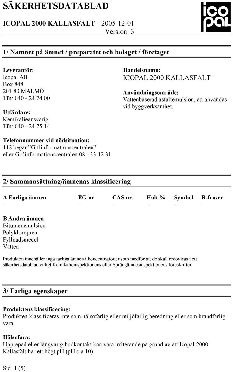 Telefonnummer vid nödsituation: 112 begär Giftinformationscentralen eller Giftinformationscentralen 08 33 12 31 2/ Sammansättning/ämnenas klassificering A Farliga ämnen EG nr. CAS nr.