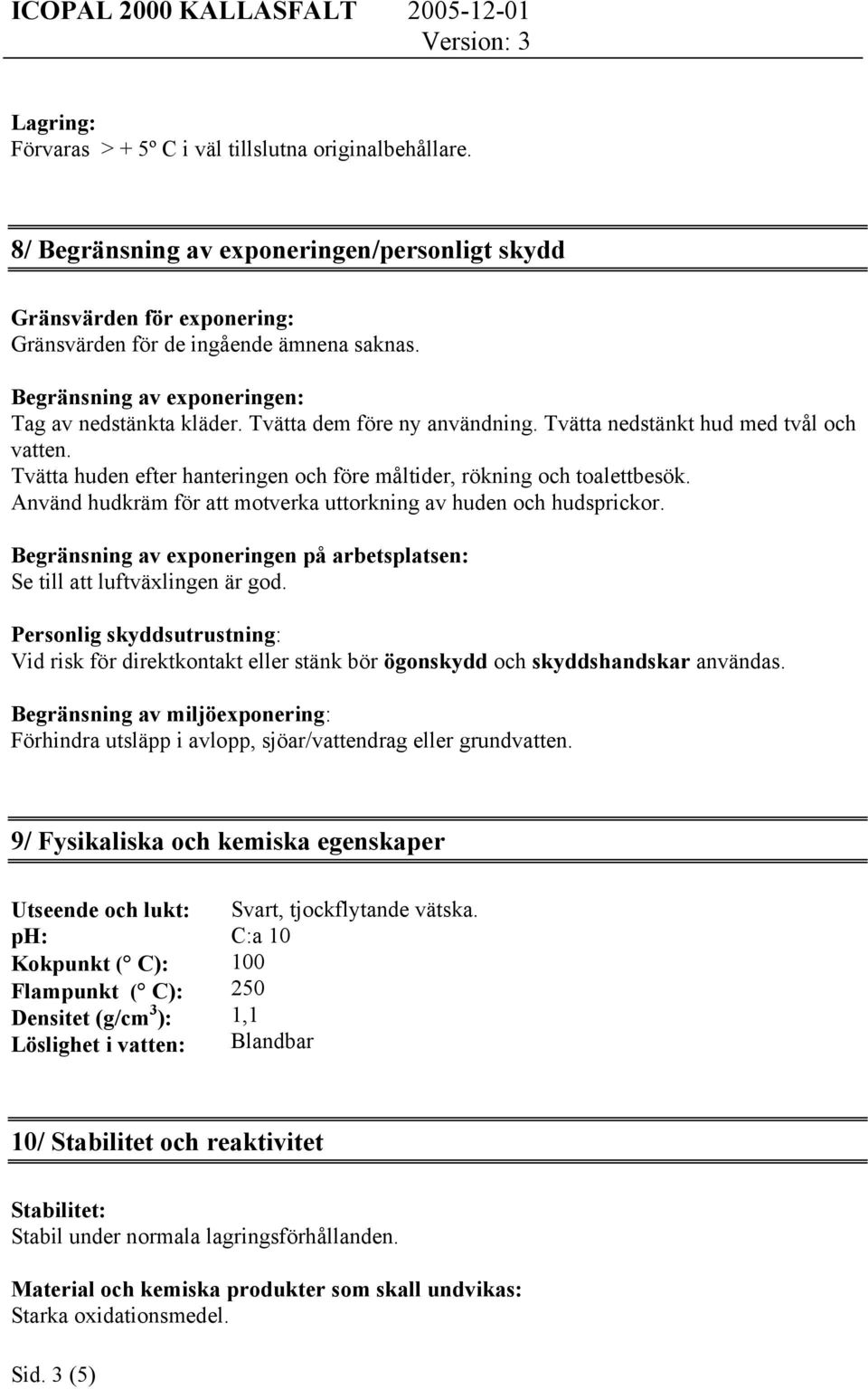 Tvätta dem före ny användning. Tvätta nedstänkt hud med tvål och vatten. Tvätta huden efter hanteringen och före måltider, rökning och toalettbesök.