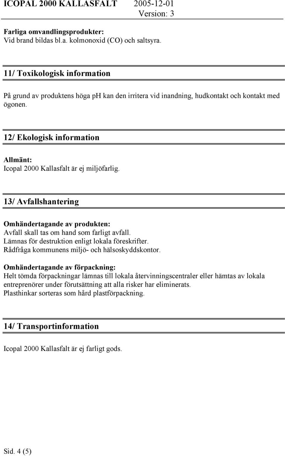 12/ Ekologisk information Allmänt: Icopal 2000 Kallasfalt är ej miljöfarlig. 13/ Avfallshantering Omhändertagande av produkten: Avfall skall tas om hand som farligt avfall.