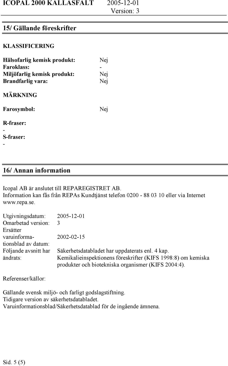 4 kap. Kemikalieinspektionens föreskrifter (KIFS 1998:8) om kemiska produkter och biotekniska organismer (KIFS 2004:4). Referenser/källor: Gällande svensk miljö och farligt godslagstiftning.