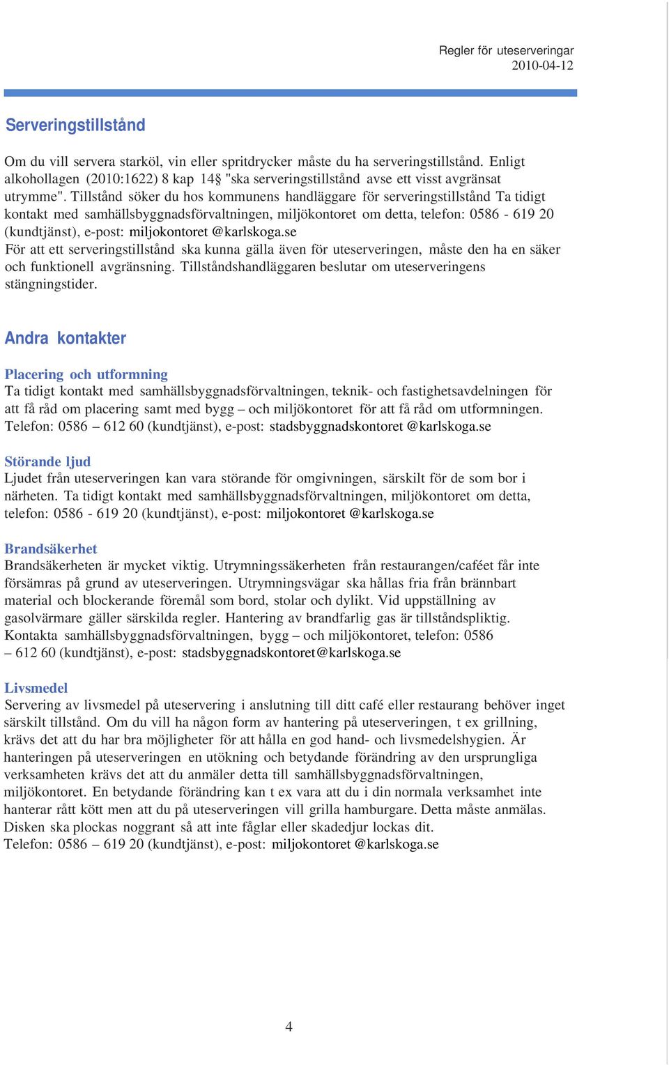 Tillstånd söker du hos kommunens handläggare för serveringstillstånd Ta tidigt kontakt med samhällsbyggnadsförvaltningen, miljökontoret om detta, telefon: 0586-619 20 (kundtjänst), e-post: