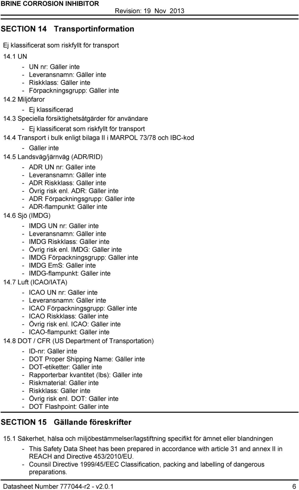 4 Transport i bulk enligt bilaga II i MARPOL 73/78 och IBCkod Gäller inte 14.5 Landsväg/järnväg (ADR/RID) ADR UN nr: Gäller inte Leveransnamn: Gäller inte ADR Riskklass: Gäller inte Övrig risk enl.