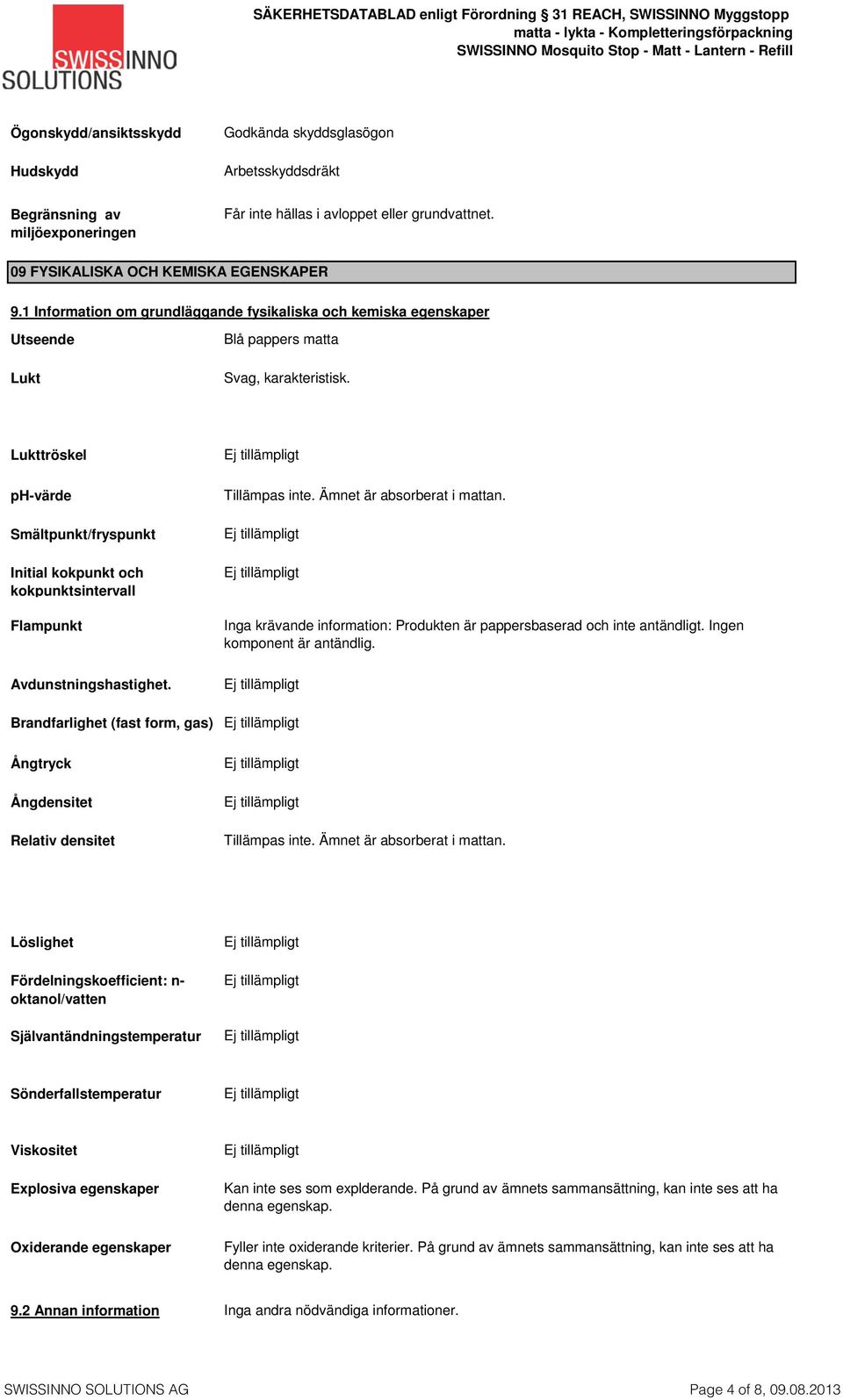 Lukttröskel ph-värde Smältpunkt/fryspunkt Initial kokpunkt och kokpunktsintervall Flampunkt Avdunstningshastighet. Brandfarlighet (fast form, gas) Ångtryck Ångdensitet Relativ densitet Tillämpas inte.