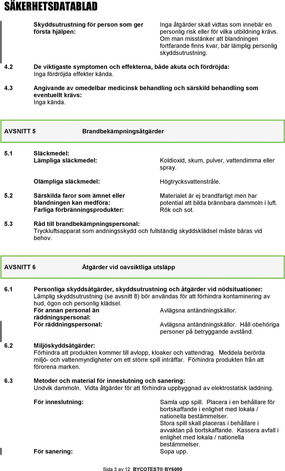 4.3 Angivande av omedelbar medicinsk behandling och särskild behandling som eventuellt krävs: Inga kända. AVSNITT 5 Brandbekämpningsåtgärder 5.