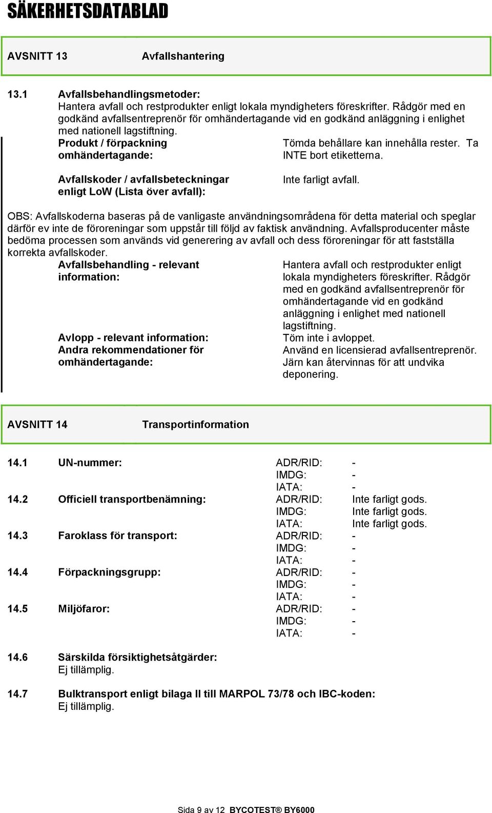 Produkt / förpackning omhändertagande: Tömda behållare kan innehålla rester. Ta INTE bort etiketterna. Avfallskoder / avfallsbeteckningar enligt LoW (Lista över avfall): Inte farligt avfall.