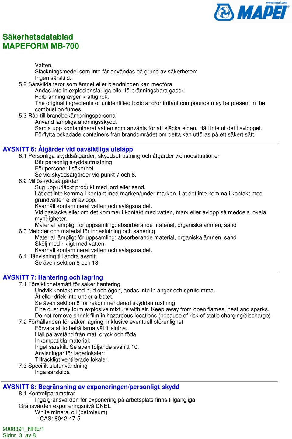 The original ingredients or unidentified toxic and/or irritant compounds may be present in the combustion fumes. 5.3 Råd till brandbekämpningspersonal Använd lämpliga andningsskydd.