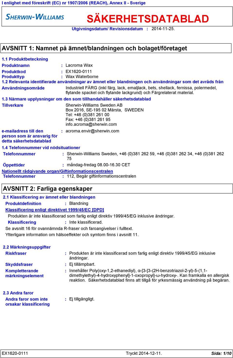 2 Relevanta identifierade användningar av ämnet eller blandningen och användningar som det avråds från Användningsområde Industriell FÄRG (inkl färg, lack, emaljlack, bets, shellack, fernissa,