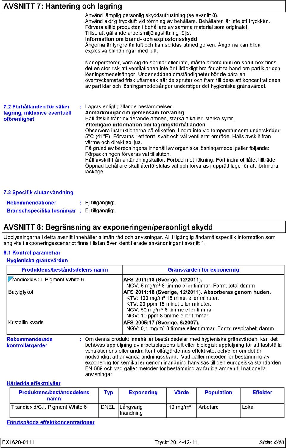 Information om brand och explosionsskydd Ångorna är tyngre än luft och kan spridas utmed golven. Ångorna kan bilda explosiva blandningar med luft.