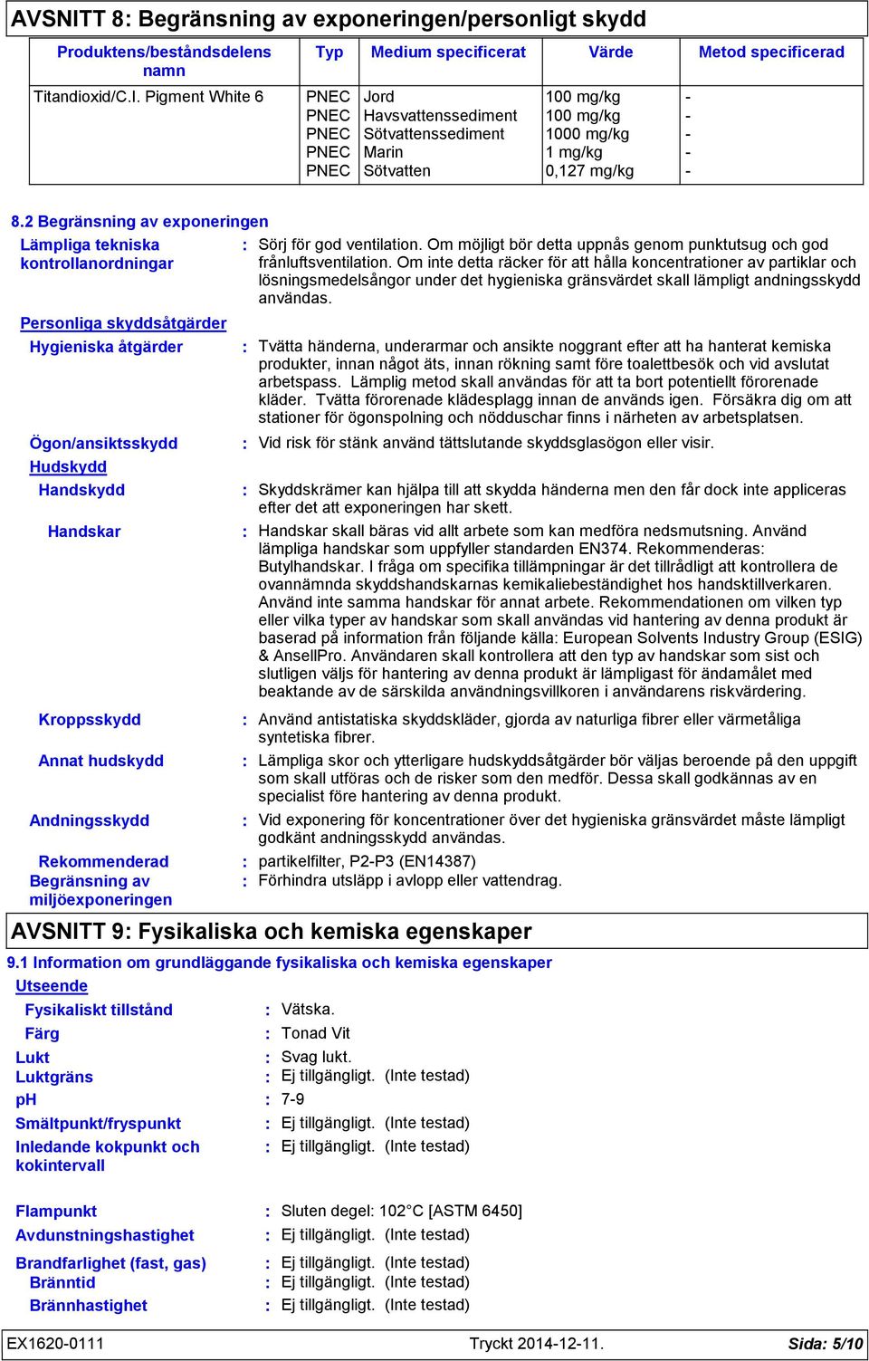 Andningsskydd Rekommenderad Begränsning av miljöexponeringen Sörj för god ventilation. Om möjligt bör detta uppnås genom punktutsug och god frånluftsventilation.