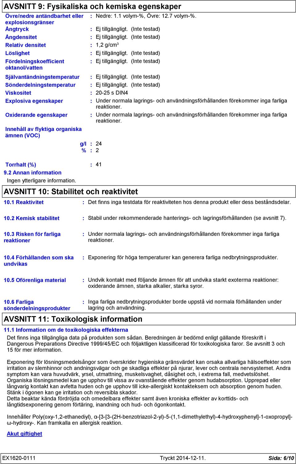 2 Annan information Ingen ytterligare information. Nedre 1.1 volym%, Övre 12.7 volym%. 1,2 g/cm 3 2025 s DIN4 Under normala lagrings och användningsförhållanden förekommer inga farliga reaktioner.