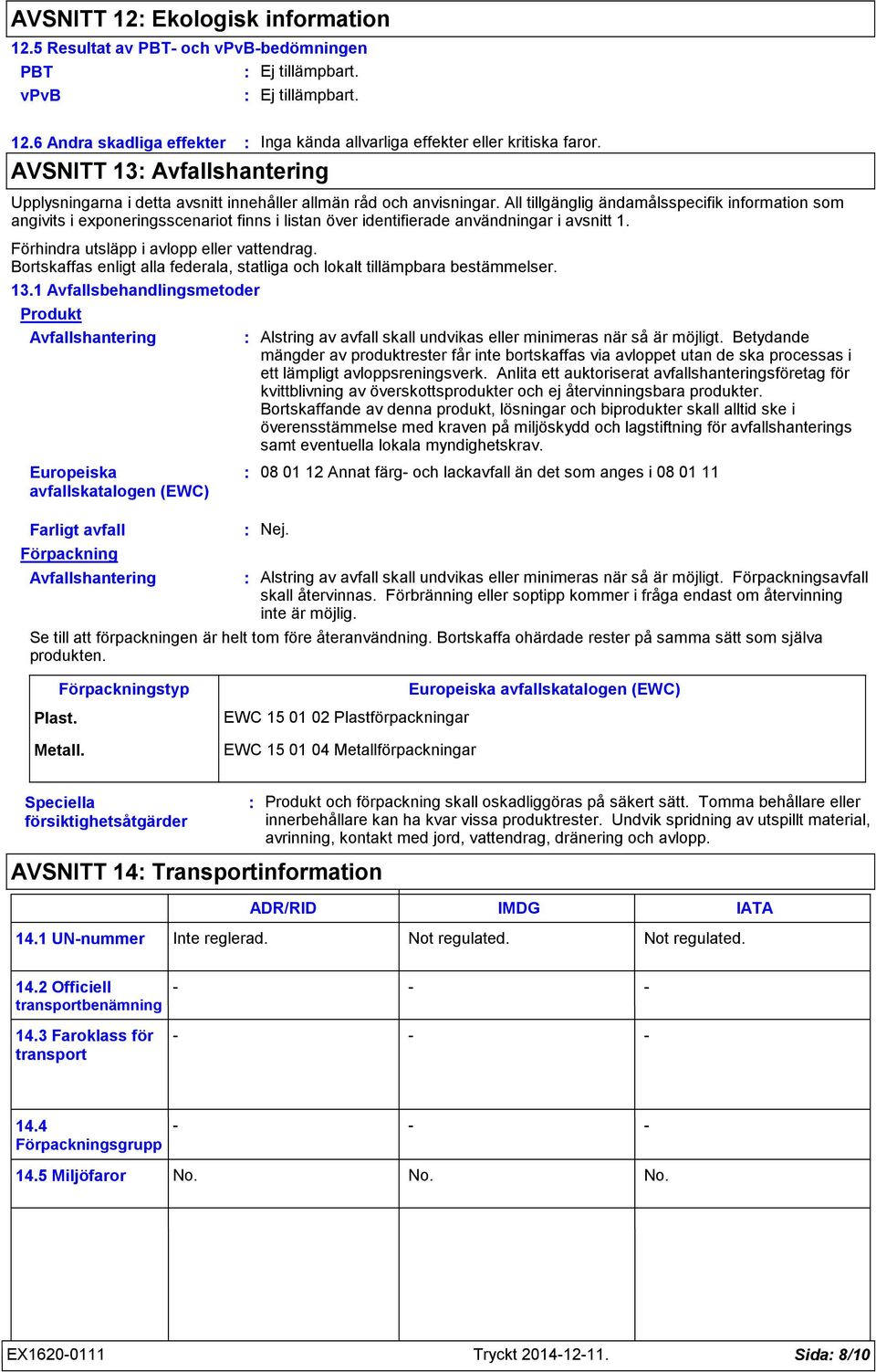 All tillgänglig ändamålsspecifik information som angivits i exponeringsscenariot finns i listan över identifierade användningar i avsnitt 1. Förhindra utsläpp i avlopp eller vattendrag.