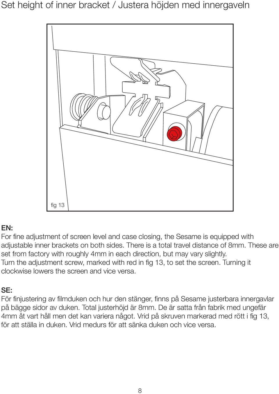 Turn the adjustment screw, marked with red in fig 13, to set the screen. Turning it clockwise lowers the screen and vice versa.