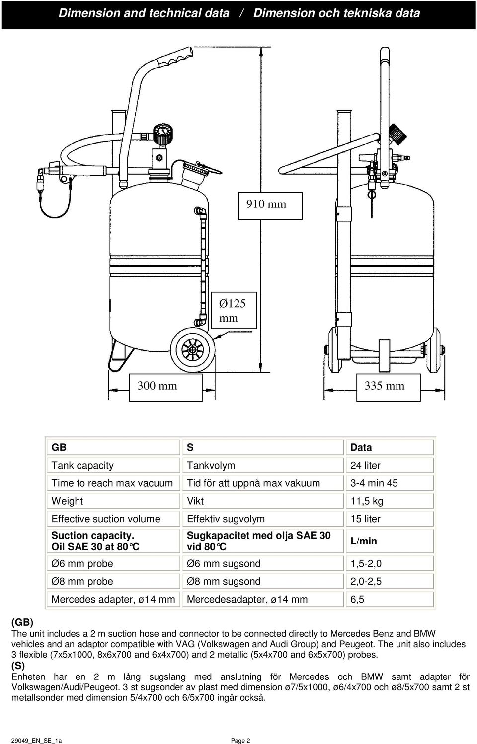 Oil SAE 30 at 80 C Sugkapacitet med olja SAE 30 vid 80 C L/min Ø6 mm probe Ø6 mm sugsond 1,5-2,0 Ø8 mm probe Ø8 mm sugsond 2,0-2,5 Mercedes adapter, ø14 mm Mercedesadapter, ø14 mm 6,5 (GB) The unit