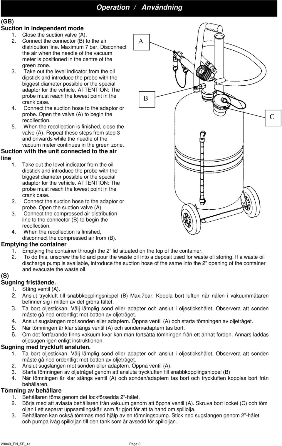 Take out the level indicator from the oil dipstick and introduce the probe with the biggest diameter possible or the special adaptor for the vehicle.