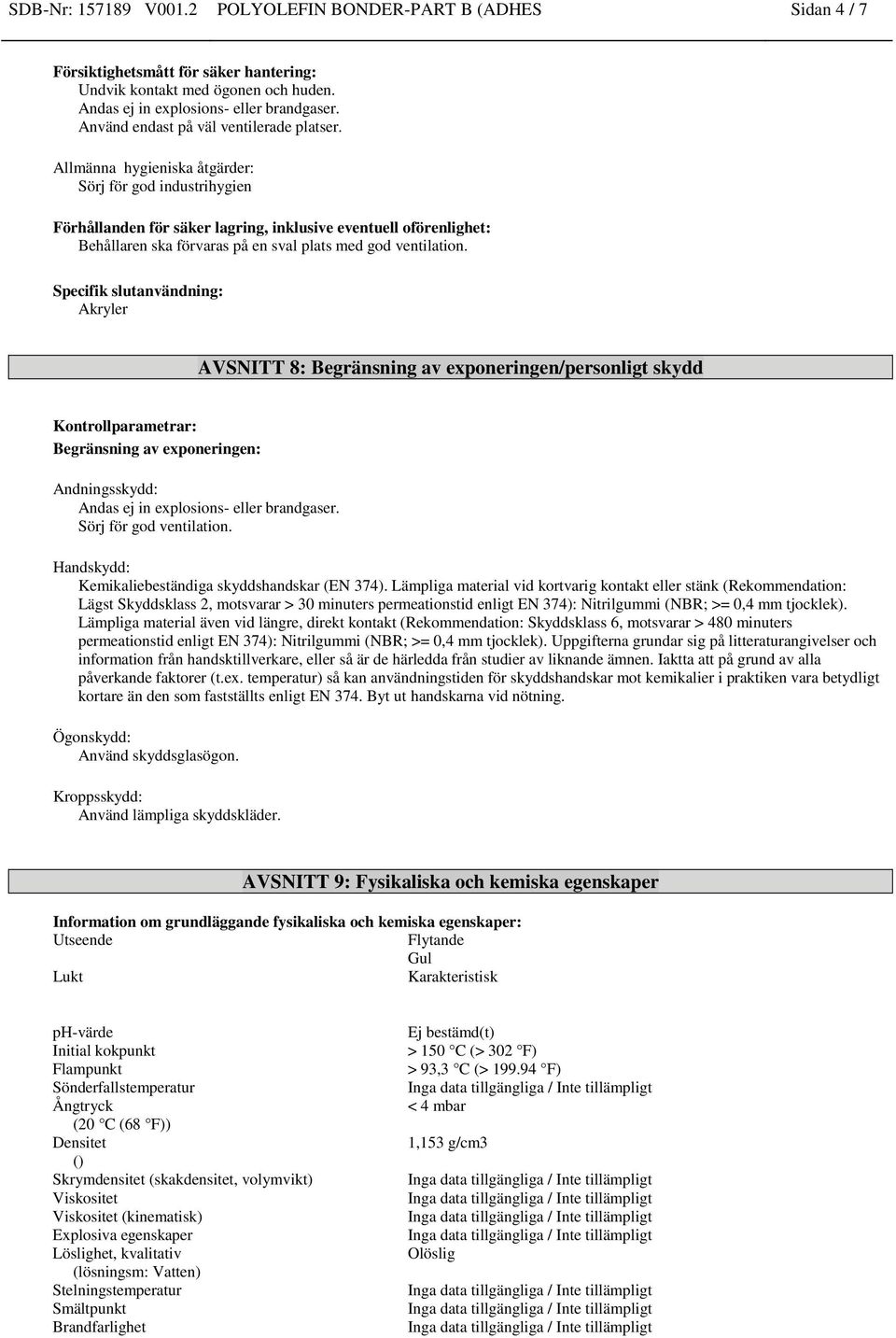 Allmänna hygieniska åtgärder: Sörj för god industrihygien Förhållanden för säker lagring, inklusive eventuell oförenlighet: Behållaren ska förvaras på en sval plats med god ventilation.