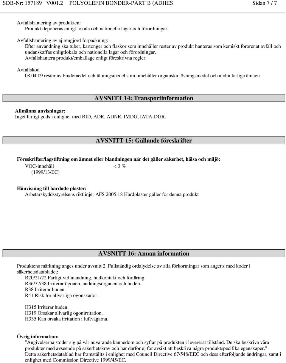 nationella lagar och förordningar. Avfallshantera produkt/emballage enligt föreskrivna regler.