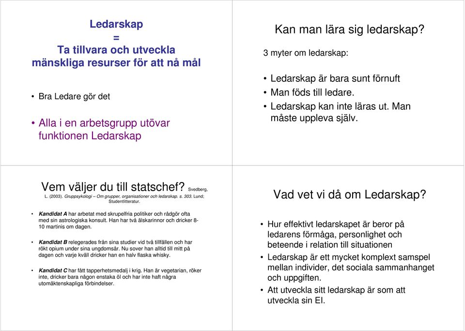 Gruppsykologi Om grupper, organisationer och ledarskap. s. 303. Lund; Studentlitteratur. Kandidat A har arbetat med skrupelfria politiker och rådgör ofta med sin astrologiska konsult.