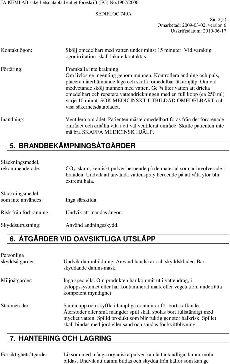 Ge ¾ liter vatten att dricka omedelbart och repetera vattendrickningen med en full kopp (ca 250 ml) varje 10 minut. SÖK MEDICINSKT UTBILDAD OMEDELBART och visa säkerhetsdatabladet. Ventilera området.