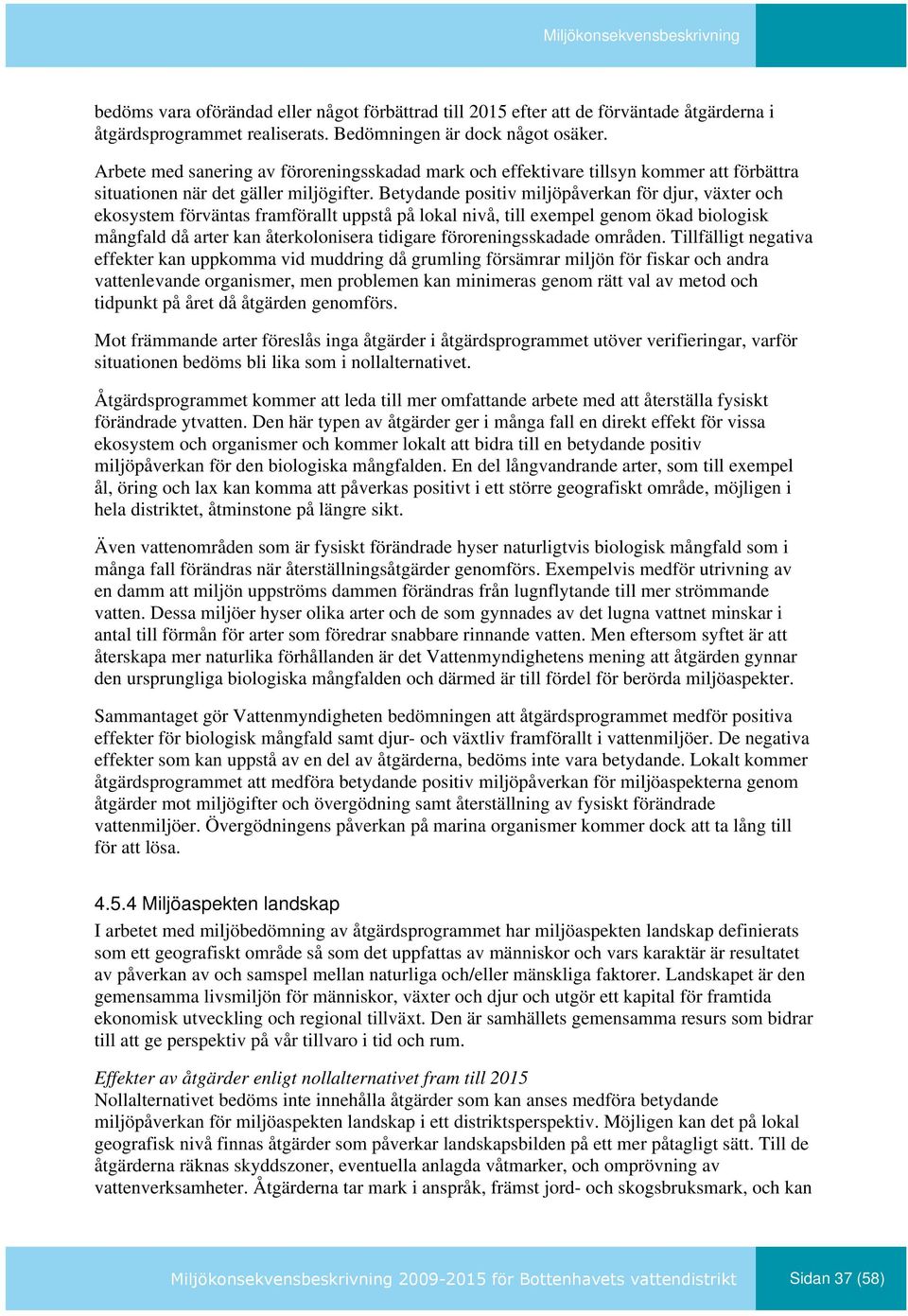 Betydande positiv miljöpåverkan för djur, växter och ekosystem förväntas framförallt uppstå på lokal nivå, till exempel genom ökad biologisk mångfald då arter kan återkolonisera tidigare