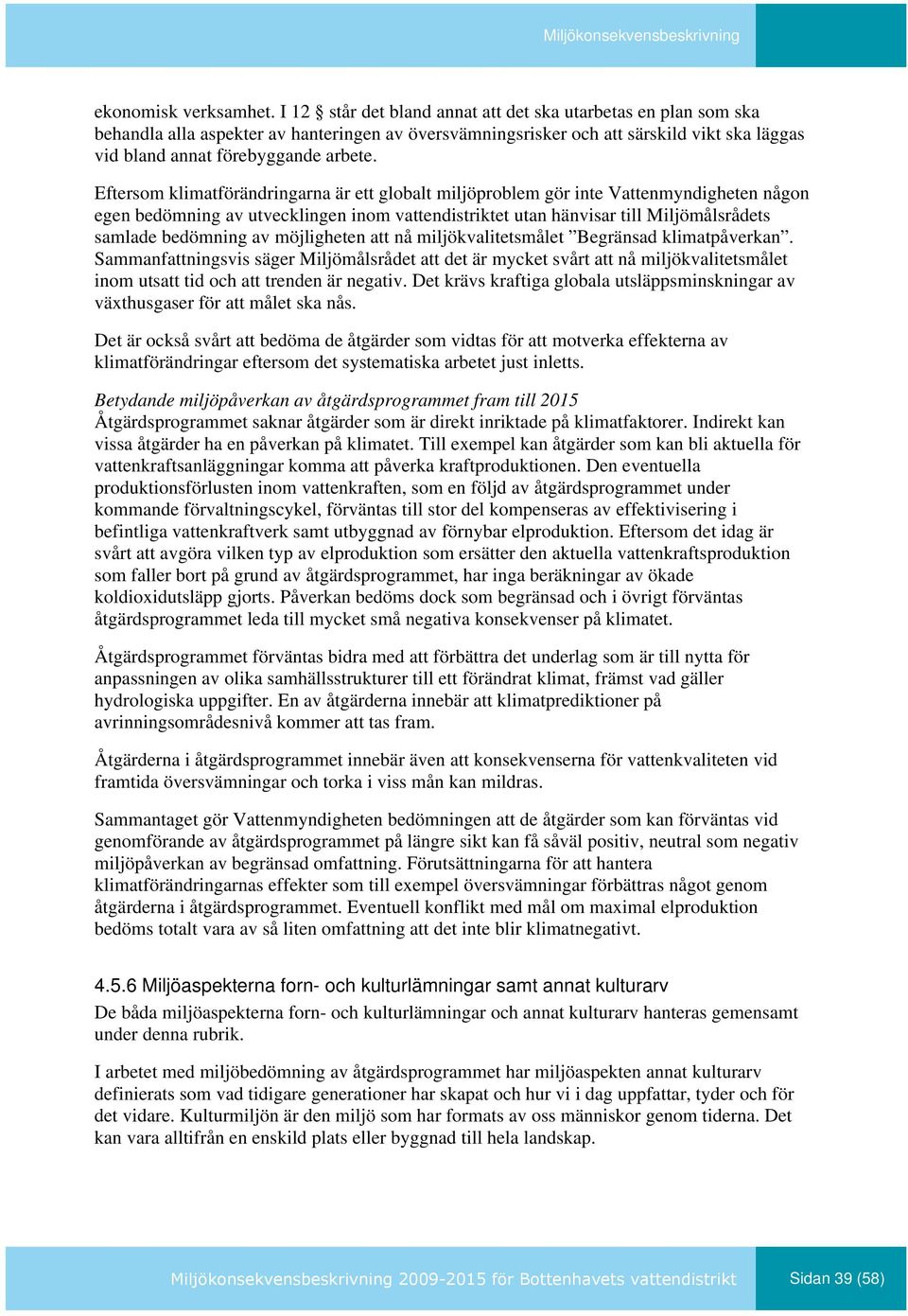 Eftersom klimatförändringarna är ett globalt miljöproblem gör inte Vattenmyndigheten någon egen bedömning av utvecklingen inom vattendistriktet utan hänvisar till Miljömålsrådets samlade bedömning av