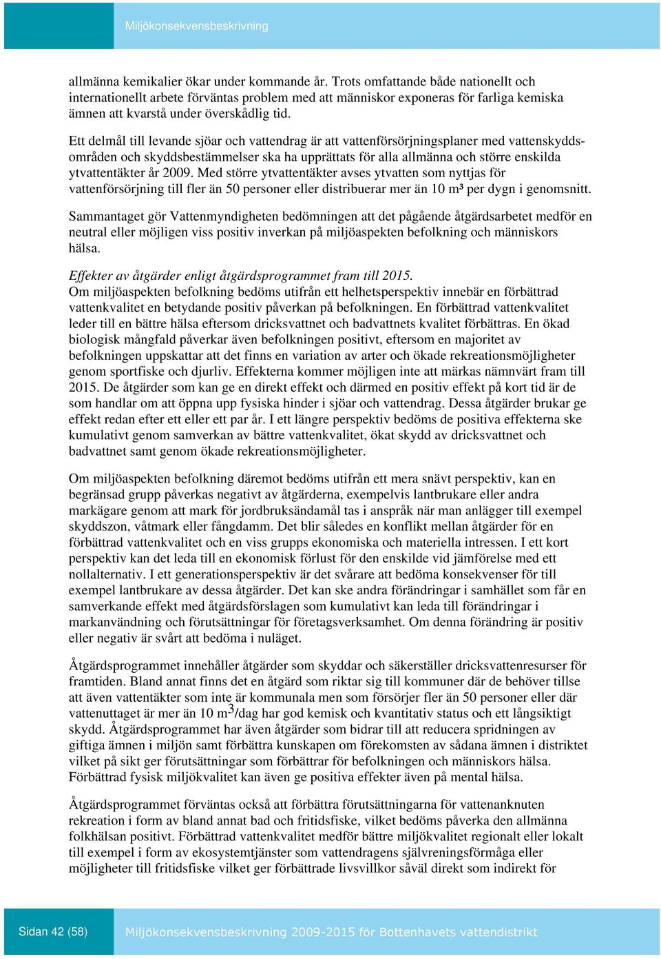 Ett delmål till levande sjöar och vattendrag är att vattenförsörjningsplaner med vattenskyddsområden och skyddsbestämmelser ska ha upprättats för alla allmänna och större enskilda ytvattentäkter år