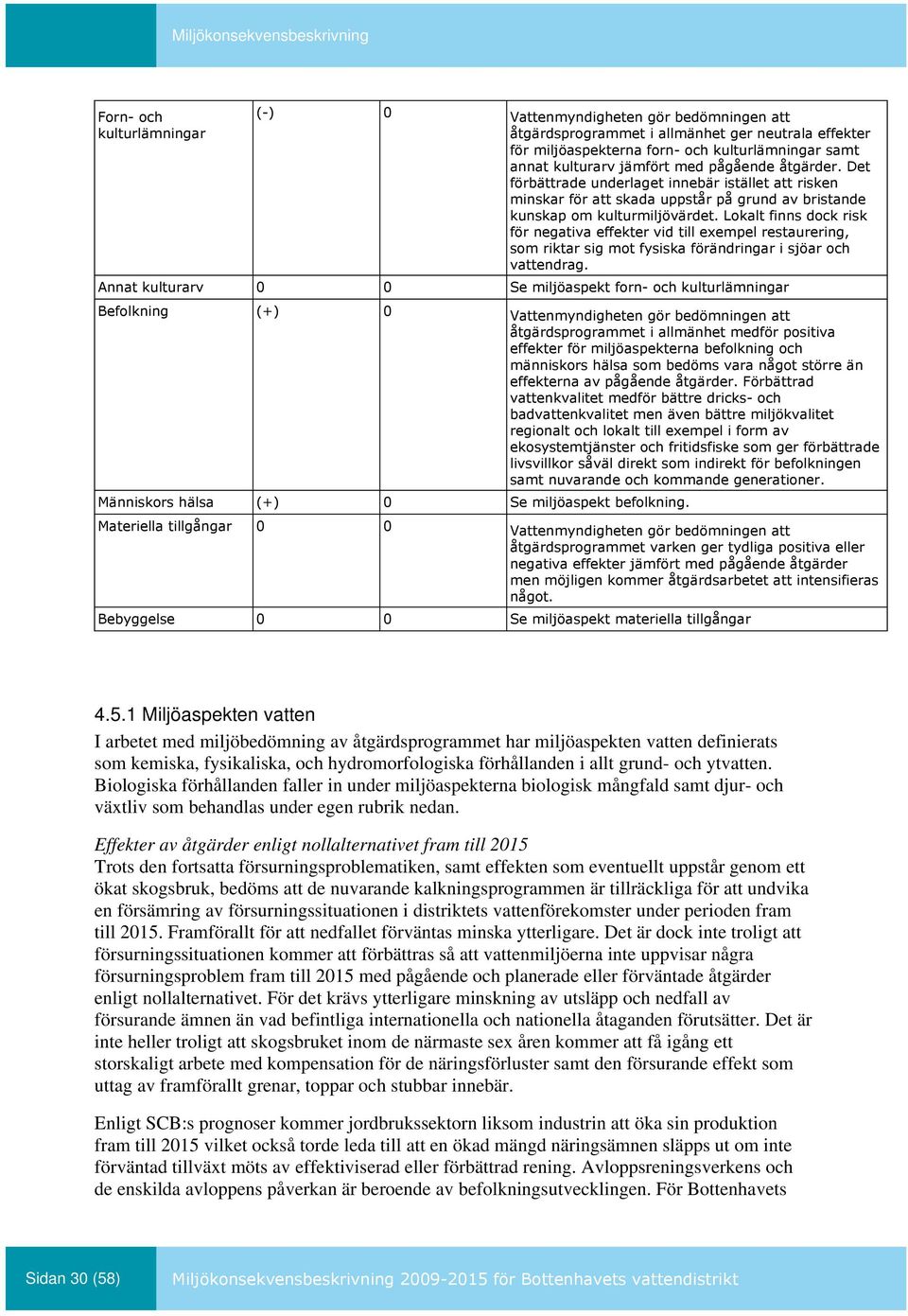 Lokalt finns dock risk för negativa effekter vid till exempel restaurering, som riktar sig mot fysiska förändringar i sjöar och vattendrag.