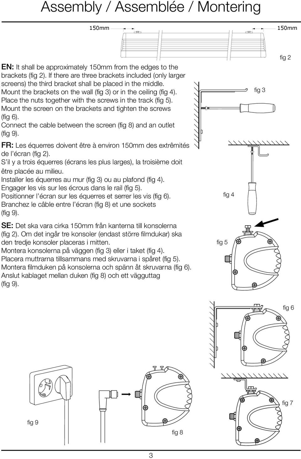 Place the nuts together with the screws in the track (fig 5). Mount the screen on the brackets and tighten the screws (fig 6). Connect the cable between the screen (fig 8) and an outlet (fig 9).