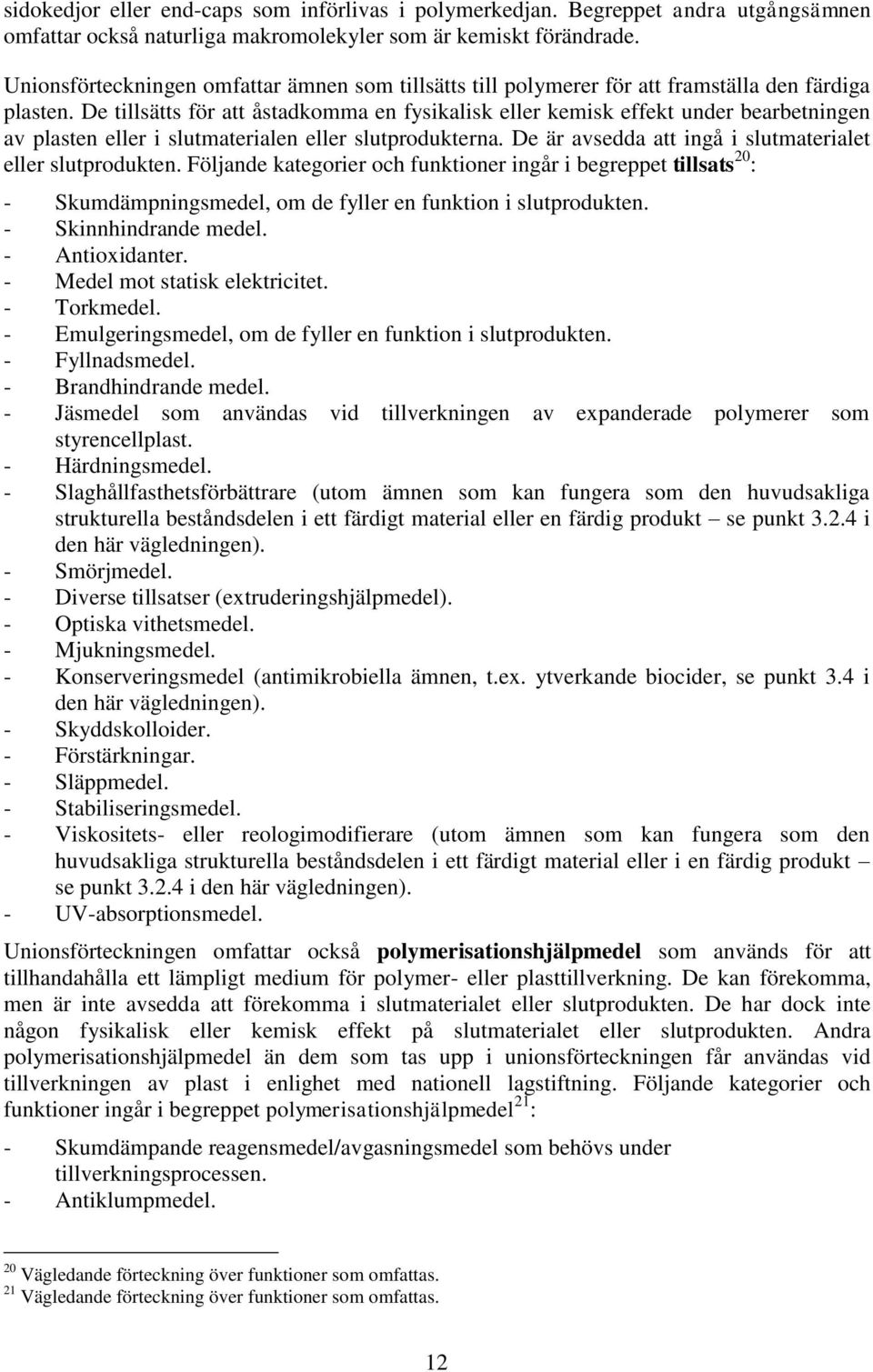 De tillsätts för att åstadkomma en fysikalisk eller kemisk effekt under bearbetningen av plasten eller i slutmaterialen eller slutprodukterna.